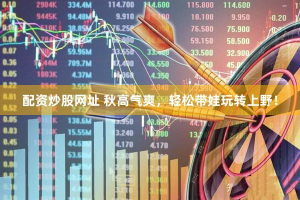 配资炒股网址 秋高气爽，轻松带娃玩转上野！