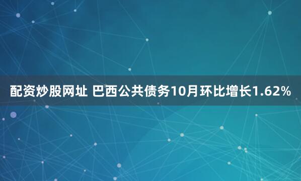 配资炒股网址 巴西公共债务10月环比增长1.62%